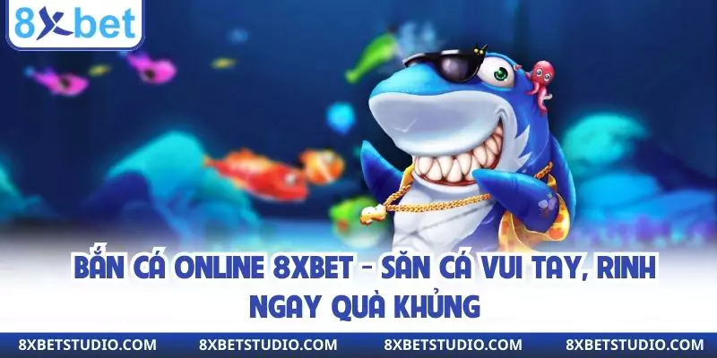 Bắn Cá Online 8xbet - Săn Cá Vui Tay, Rinh Ngay Quà Khủng