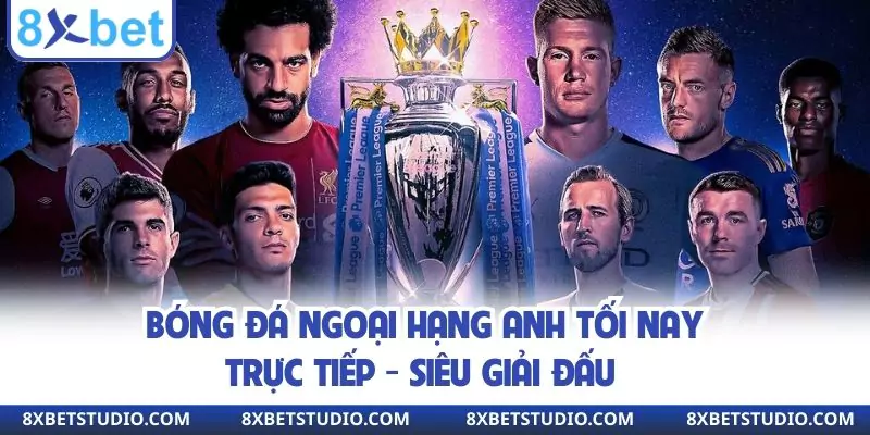 Bóng Đá Ngoại Hạng Anh Tối Nay Trực Tiếp - Siêu Giải Đấu