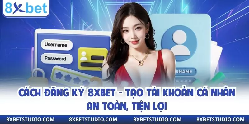 Cách Đăng Ký 8xbet - Tạo Tài Khoản Cá Nhân An Toàn, Tiện Lợi