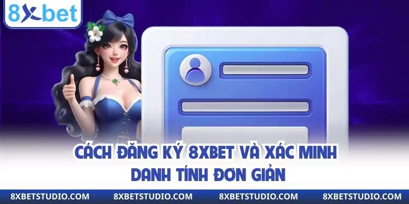 Cách đăng ký 8xbet và xác minh danh tính đơn giản