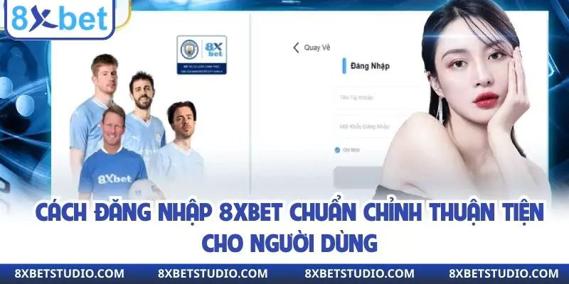 Cách Đăng Nhập 8xbet Chuẩn Chỉnh Thuận Tiện Cho Người Dùng