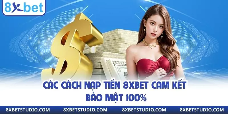 Các cách nạp tiền 8XBET cam kết bảo mật 100%