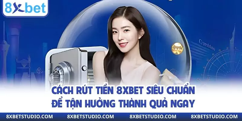 Cách Rút Tiền 8xbet Siêu Chuẩn Để Tận Hưởng Thành Quả Ngay