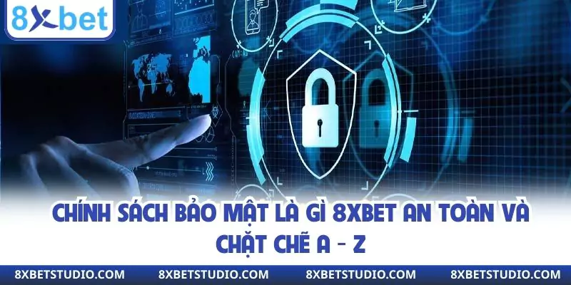 Chính Sách Bảo Mật Là Gì 8XBET An Toàn Và Chặt Chẽ A - Z
