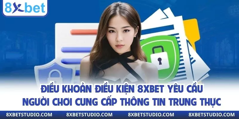Điều khoản điều kiện 8xbet yêu cầu người chơi cung cấp thông tin trung thực