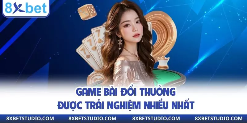Game bài đổi thưởng được trải nghiệm nhiều nhất