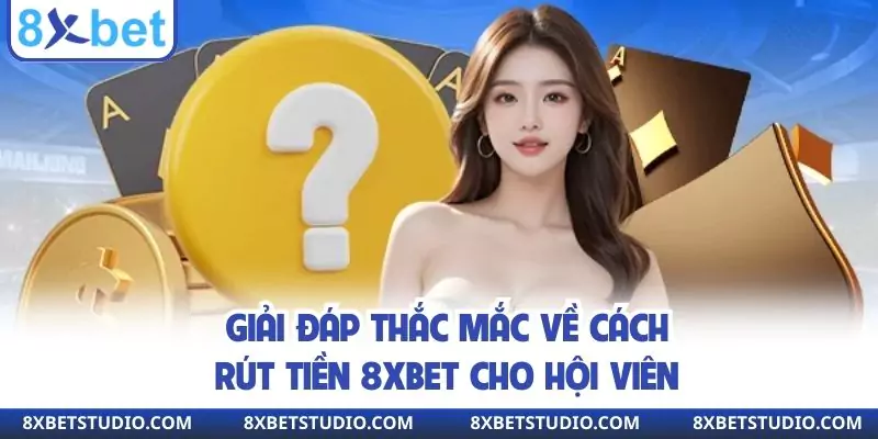 Giải đáp thắc mắc về cách rút tiền 8xbet cho hội viên