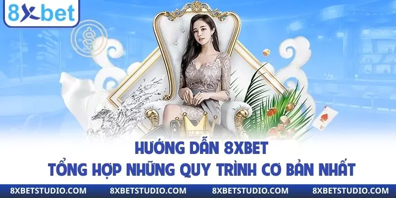 Hướng Dẫn 8xbet - Tổng Hợp Những Quy Trình Cơ Bản Nhất