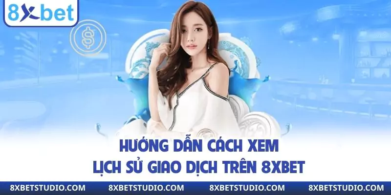 Hướng dẫn cách xem lịch sử giao dịch trên 8xbet
