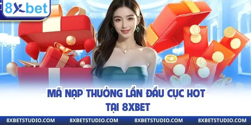 Mã nạp thưởng lần đầu cực hot tại 8xbet