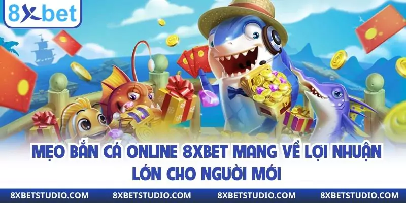 Mẹo bắn cá online 8xbet mang về lợi nhuận lớn cho người mới