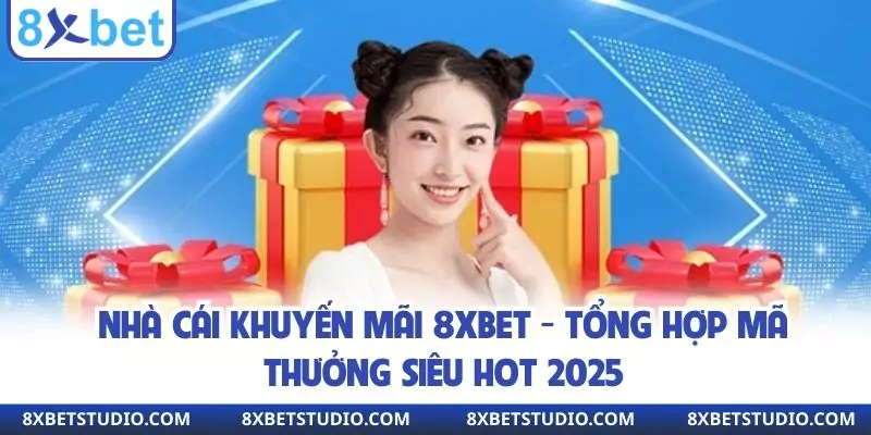 Nhà Cái Khuyến Mãi 8xbet - Tổng Hợp Mã Thưởng Siêu Hot 2025