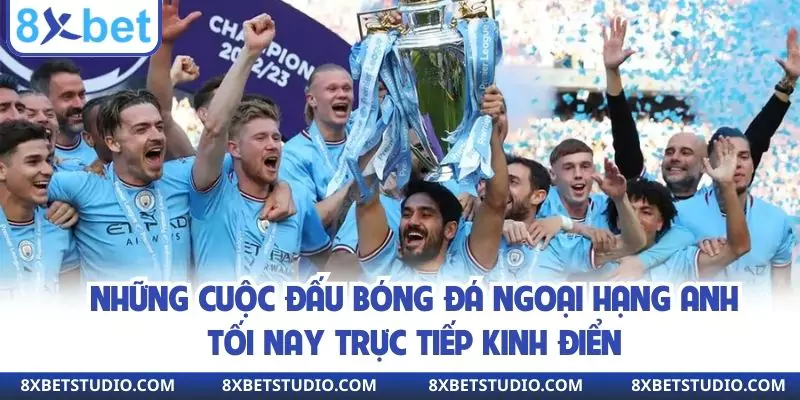 Những cuộc đấu bóng đá Ngoại hạng Anh tối nay trực tiếp kinh điển