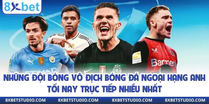 Những đội bóng vô địch bóng đá Ngoại hạng Anh tối nay trực tiếp nhiều nhất