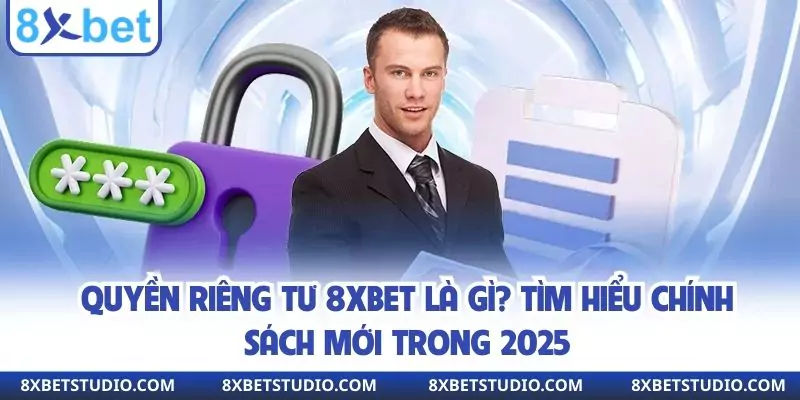Quyền Riêng Tư 8xbet Là Gì? Tìm Hiểu Chính Sách Mới Trong 2025
