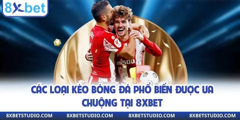 Các loại kèo bóng đá phổ biến được ưa chuộng tại 8XBET