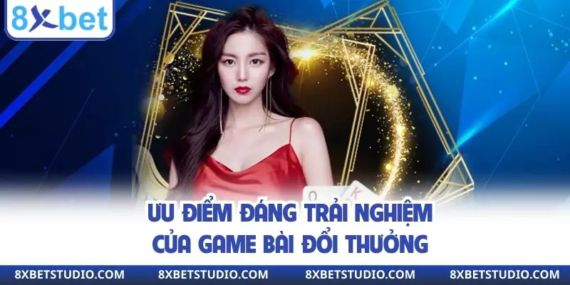 Ưu điểm đáng trải nghiệm của game bài đổi thưởng