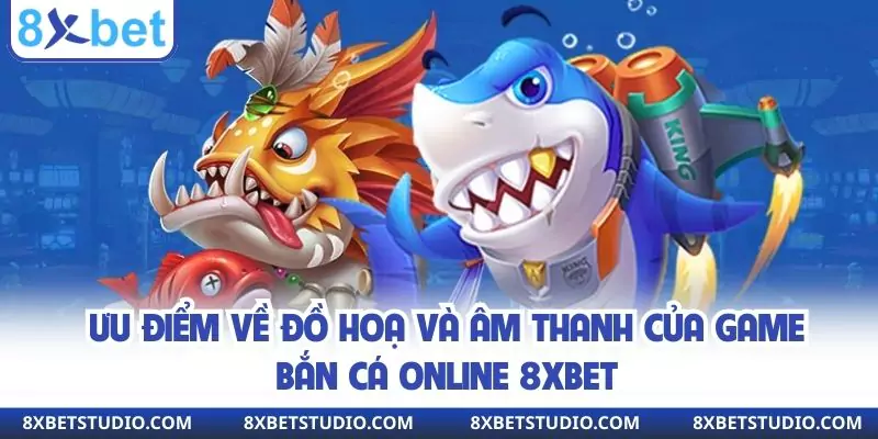 Ưu điểm về đồ hoạ và âm thanh của game bắn cá online 8xbet