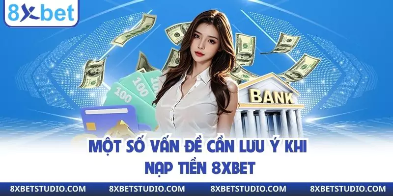 Một số vấn đề cần lưu ý khi nạp tiền 8XBET