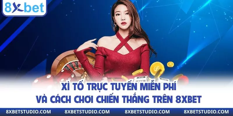 Xì Tố Trực Tuyến Miễn Phí Và Cách Chơi Chiến Thắng Trên 8XBET