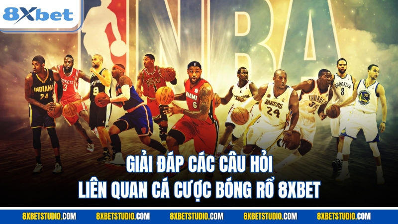 Giải đáp các câu hỏi liên quan cá cược bóng rổ 8XBET